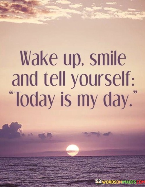 Wake-Up-Smile-And-Tell-Yourself-Today-Is-My-Day-Quotes.jpeg