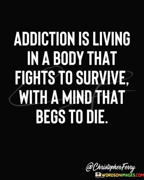 Addiction-Is-Living-In-A-Body-That-Fights-To-Survive-Quotes.jpeg