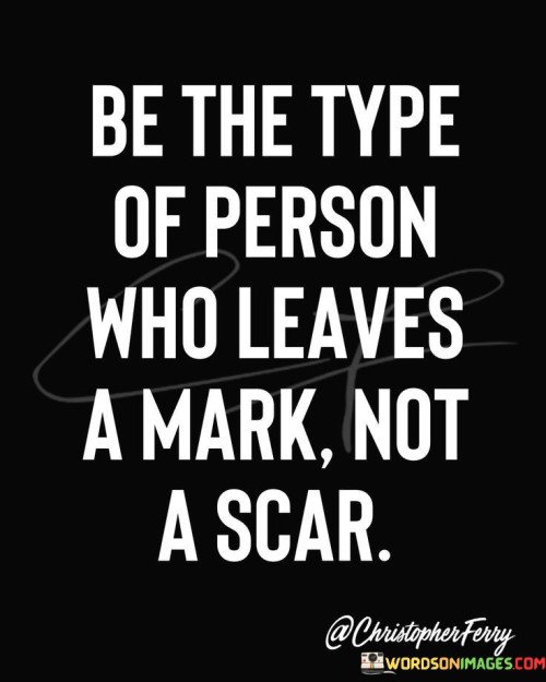 Be-The-Type-Of-Person-Who-Leaves-A-Mark-Quotes.jpeg