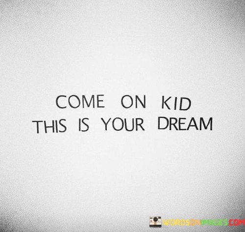 Come-On-Kid-This-Is-Your-Dream-Quotes.jpeg