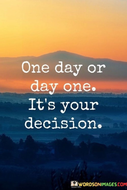 One-Day-Or-Day-One-Its-Your-Decision-Quotes.jpeg