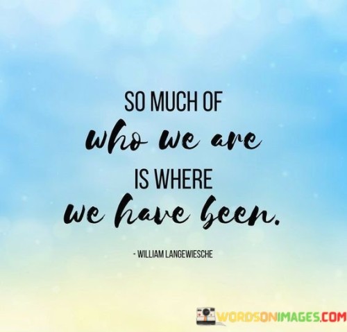 So-Much-Of-Who-We-Are-Is-Where-We-Have-Been-Quotes.jpeg