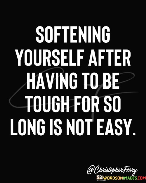 Softening-Yourself-After-Having-To-Be-Tough-For-Quotes.jpeg