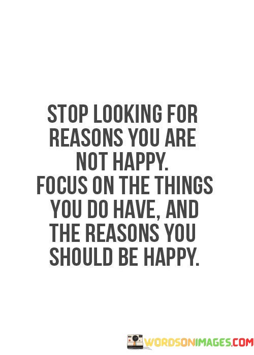 Stop-Looking-For-Reasons-You-Are-Not-Happy-Focus-On-Quotes.jpeg