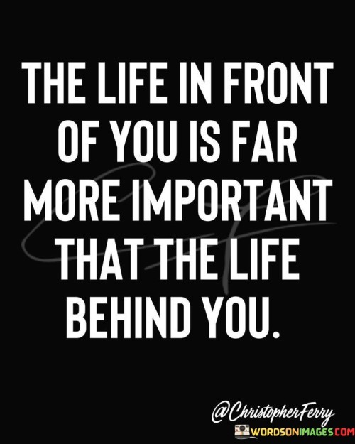The-Life-In-Front-Of-You-Is-Far-More-Important-Quotes.jpeg