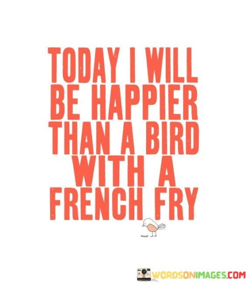 Today-I-Will-Be-Happier-Than-A-Bird-With-A-French-Fry-Quotes.jpeg