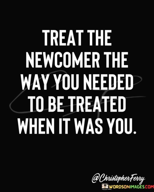 Treat-The-Newcomer-The-Way-You-Needed-To-Be-Quotes.jpeg