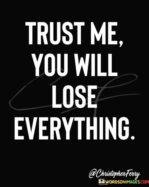 Trust-Me-You-Will-Lose-Everything-Quotes.jpeg