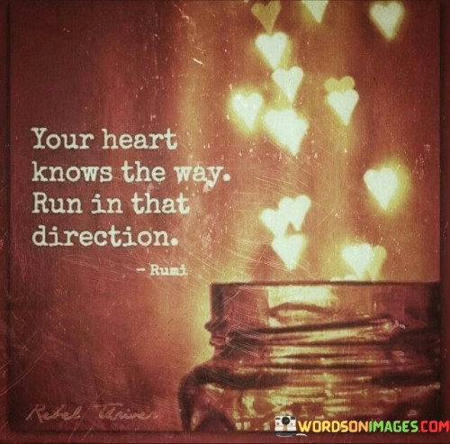 Your-Heart-Knows-The-Way-Run-In-That-Direction-Quotes.jpeg