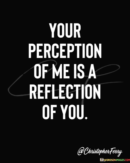 Your-Preception-Of-Me-Is-A-Reflection-Of-You-Quotes.jpeg
