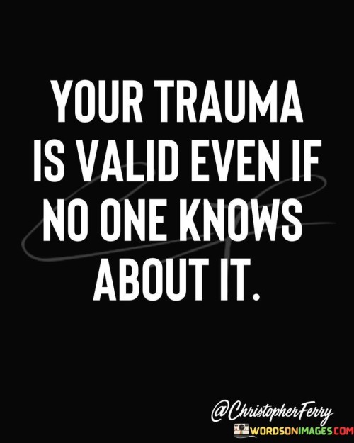 Your-Trauma-I-Valid-Even-If-No-One-Knows-About-It-Quotes.jpeg