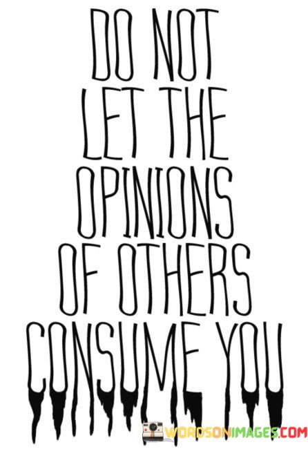 Do-Not-Let-The-Opinions-Of-Others-Consume-You-Quotes.jpeg