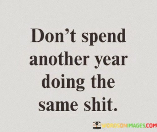 Dont-Spend-Another-Year-Doing-The-Same-Shit-Quotes.jpeg