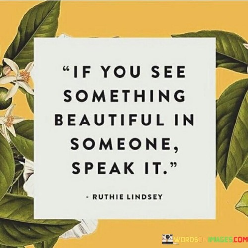 If-You-See-Something-Beautiful-In-Someone-Speak-It-Quotes.jpeg