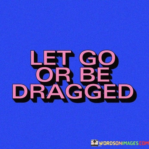 Let-Go-Or-Be-Dragged-Quotes.jpeg