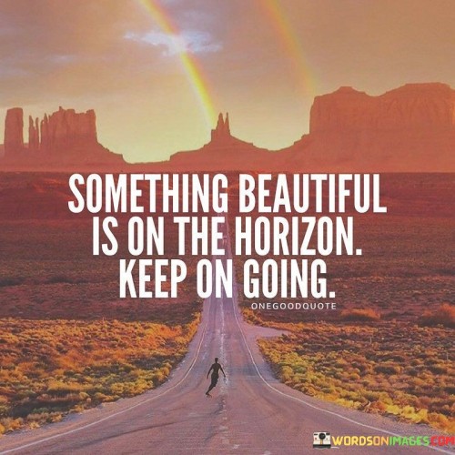 Something-Beautiful-Is-On-The-Horizon-Keep-On-Going-Quotes.jpeg