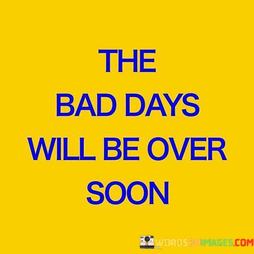 The-Bad-Days-Will-Be-Over-Soon-Quotes.jpeg