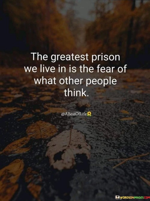 The-Greatest-Prison-We-Live-In-Is-The-Fear-Of-What-Other-People-Think-Quotes.jpeg