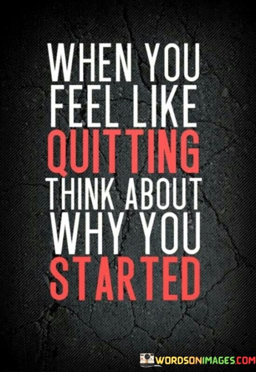 When-You-Feel-Like-Quitting-Think-About-Why-You-Started-Quotes.jpeg
