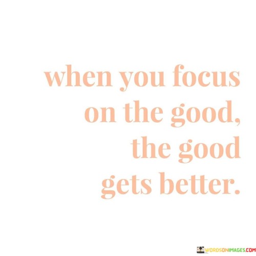 When-You-Focus-On-The-Good-The-Good-Gets-Better-Quotes.jpeg