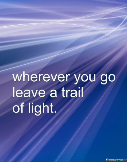 Wherever-You-Go-Leave-A-Trail-Of-Light-Quotes.jpeg
