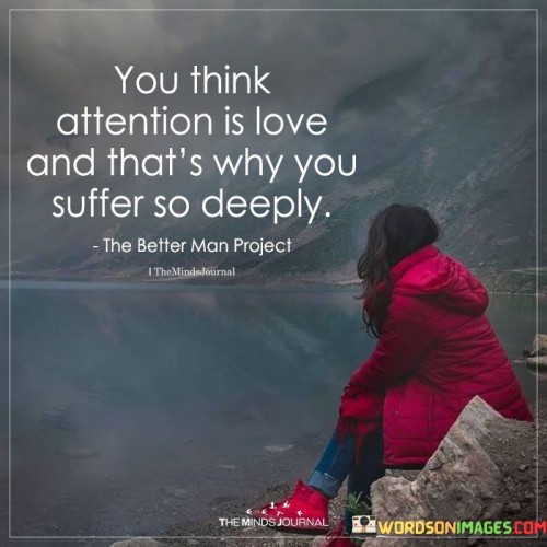 You-Think-Attention-Is-Love-And-Thats-Why-You-Suffer-So-Deeply-Quotes.jpeg