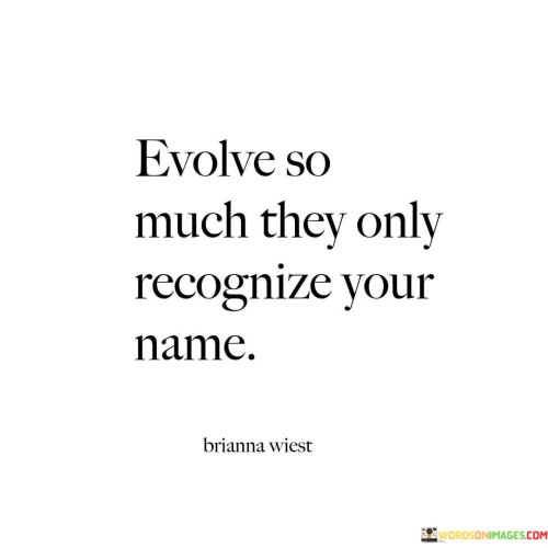 Evolve-So-Much-They-Only-Recognize-Your-Name-Quotes.jpeg
