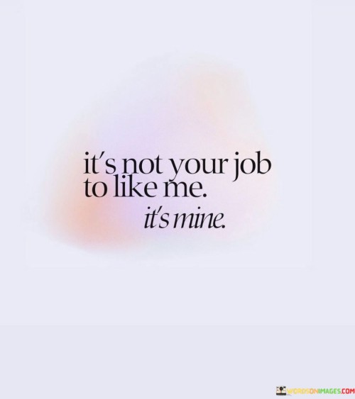 Its-Not-Your-Job-To-Like-Me-Its-Mine-Quotes.jpeg