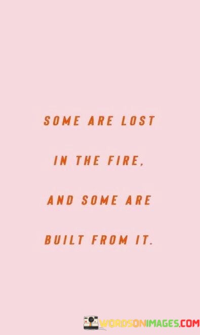 Some-Are-Lost-In-The-Fire-And-Some-Are-Built-Quotes.jpeg