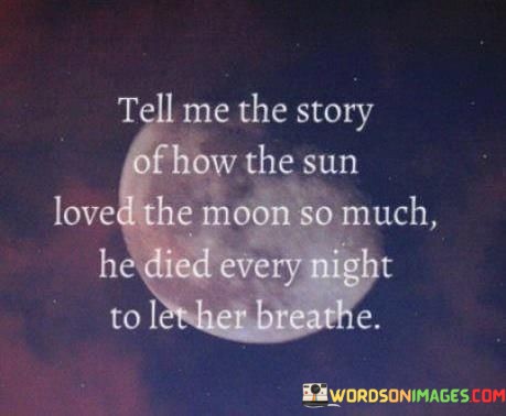 Tell-Me-The-Story-Of-How-The-Sun-Loved-Moon-So-Much-He-Died-Every-Night-Quotes.jpeg