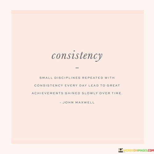 Consistency-Small-Disciplines-Repeated-With-Consistency-Every-Day-Lead-Quotes.jpeg