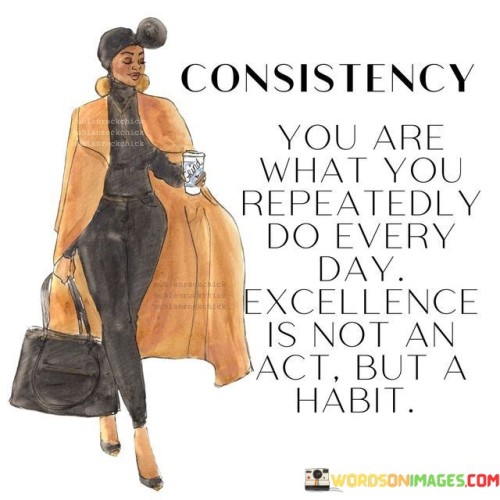 Consistency-You-Are-What-You-Repeatedly-Do-Every-Day-Excellence-Is-Not-Quotes.jpeg