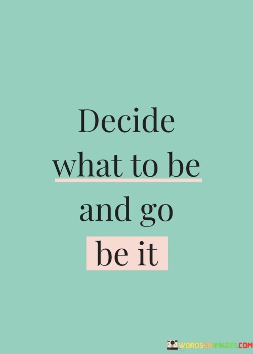 Decide-What-To-Be-And-Go-Be-It-Quotes.jpeg