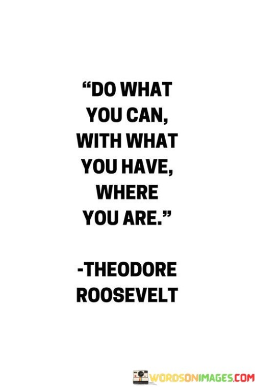 Do-What-You-Can-With-What-You-Have-Where-You-Are-Quotes.jpeg