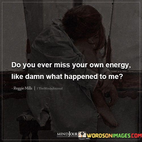Do-You-Ever-Miss-Your-Own-Energy-Like-Damn-Quotes.jpeg
