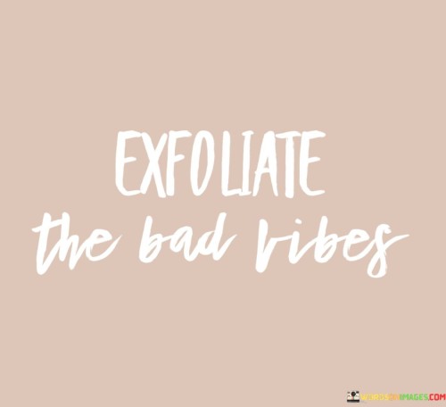 Exfoliate-The-Bad-Vibes-Quotes.jpeg
