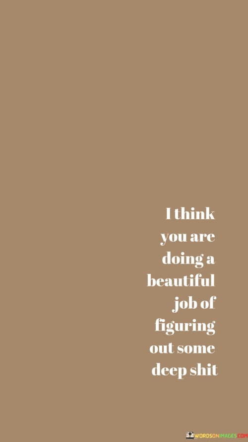I-Think-You-Are-Doing-A-Beautiful-Job-Of-Figuring-Out-Quotes.jpeg