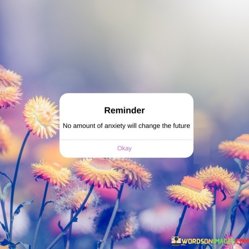 No-Amount-Of-Anxiety-Will-Change-The-Future-Quotes.jpeg