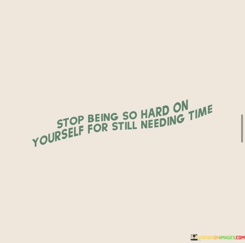 Stop-Being-So-Hard-On-Yourself-For-Still-Needing-Time-Quotes.jpeg