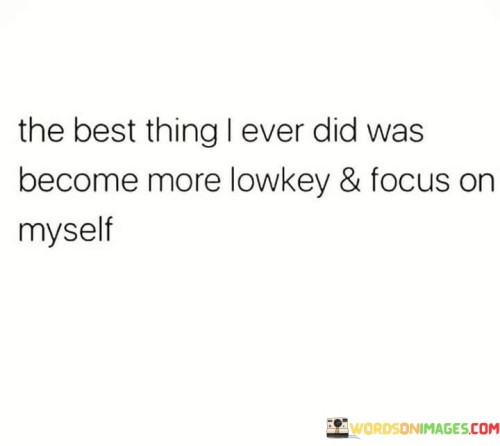 The-Best-Thing-I-Ever-Did-Was-Become-More-Lowkey-And-Focus-Quotes.jpeg