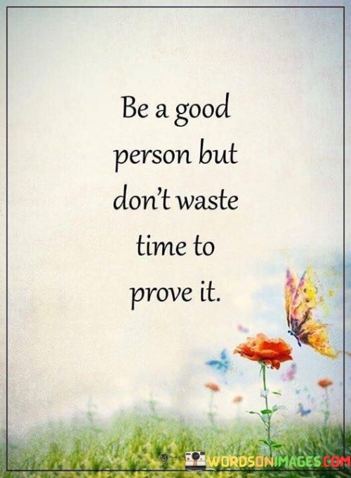 Be-A-Good-Person-But-Dont-Waste-Time-To-Prove-Quotes.jpeg