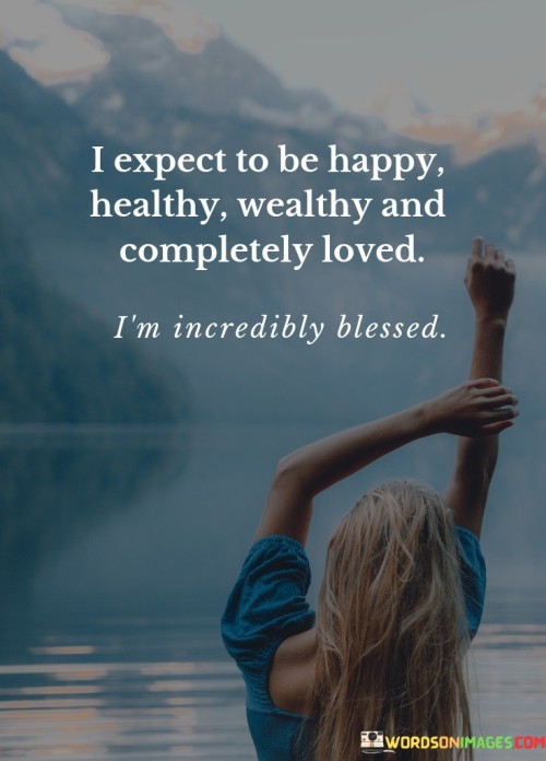 I-Expect-To-Be-Happy-Healthy-Wealthy-And-Completely-Loved-Quotes.jpeg