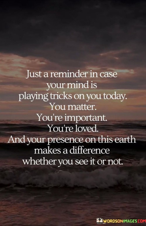 Just-A-Reminder-In-Case-Your-Mind-Is-Playing-Tricks-On-You-Today-You-Matter-Quotes.jpeg