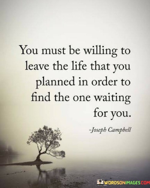 You-Must-Be-Willing-To-Leave-The-Life-That-You-Planned-In-Order-Quotes.jpeg