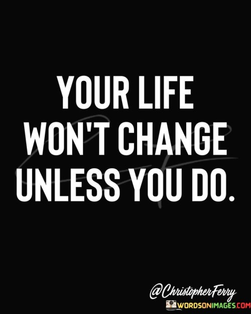 Your-Life-Wont-Change-Unless-You-Do-Quotes.jpeg