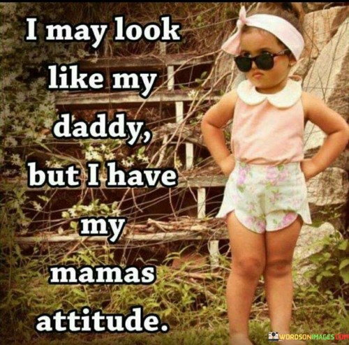 I-May-Look-Like-My-Daddy-But-I-Have-My-Mamas-Attitude-Quotes.jpeg