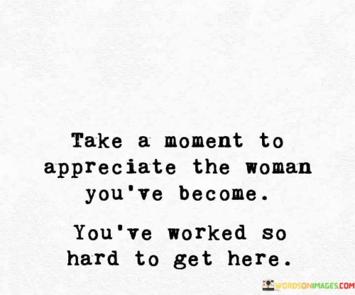 Take-A-Moment-To-Appreciate-The-Woman-Youve-Become-Quotes.jpeg