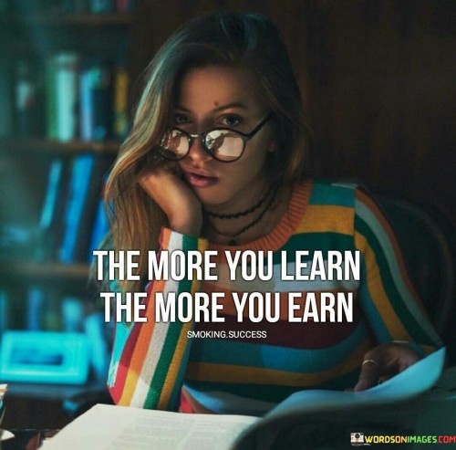 The-More-You-Learn-The-More-You-Earn-Quotes4e81f19de4bb1ddb.jpeg