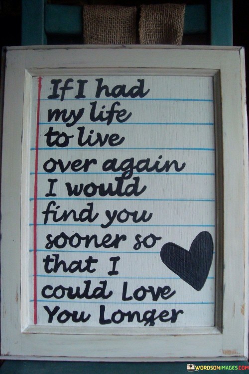 If-I-Had-My-Life-To-Live-Over-Again-I-Would-Find-You-Sooner-So-That-Quotes.jpeg