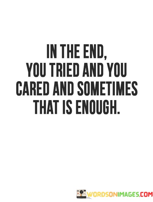 In-The-End-You-Tried-And-You-Cared-And-Sometimes-That-Is-Enough-Quotes.jpeg